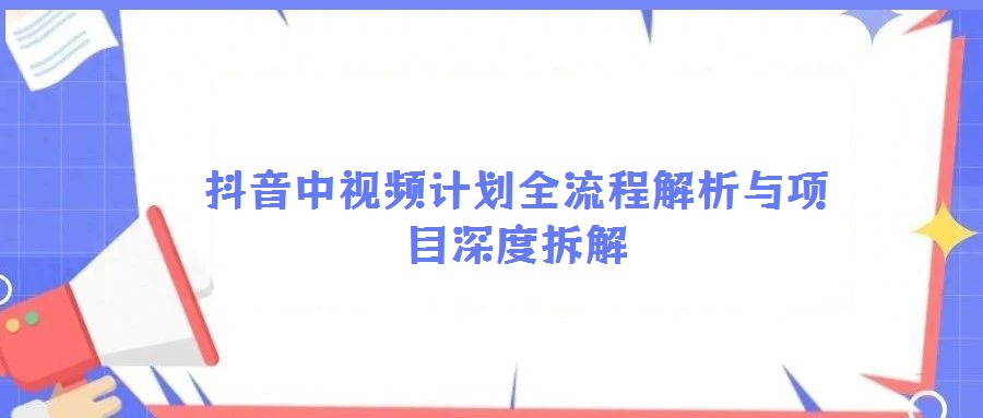 抖音中視頻計(jì)劃全流程解析與項(xiàng)目深度拆解